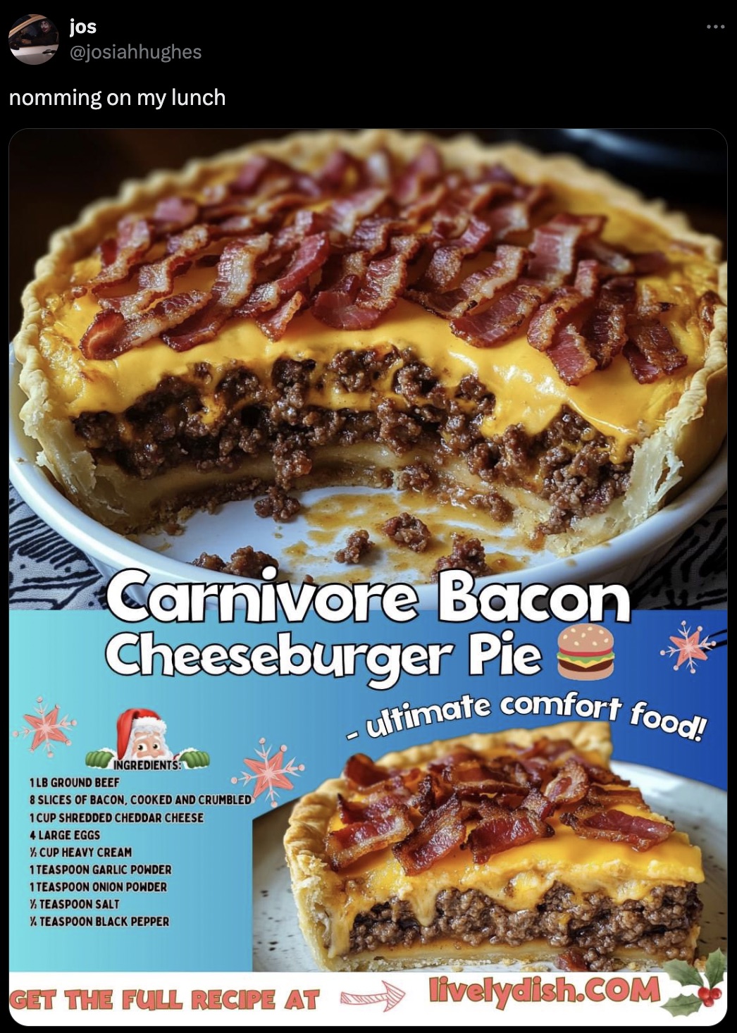 quiche - jos nomming on my lunch Carnivore Bacon Cheeseburger Pie 1LB Ground Beef Ngredient Slices Of Bacon Cooked And Cred Cup Shredded Cheddar Cheese 4 Large Eggs Xcup Heavy Cream Teaspoon Garlic Powder Steaspoon Onion Powder Xteaspoon Salt ultimate com